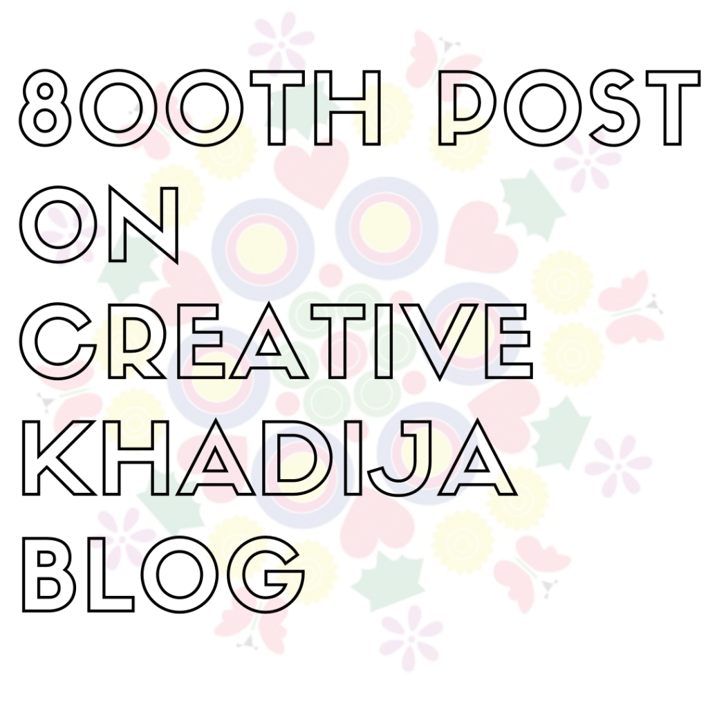 800th Blog Post On Creative Khadija Today 